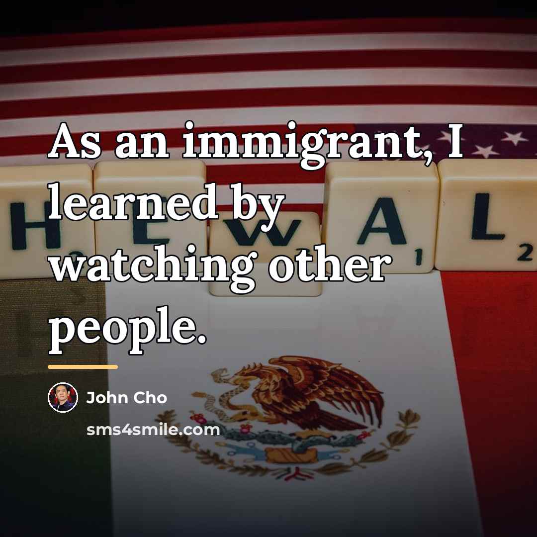 “As an immigrant, I learned by watching other people.…” quote by John Cho