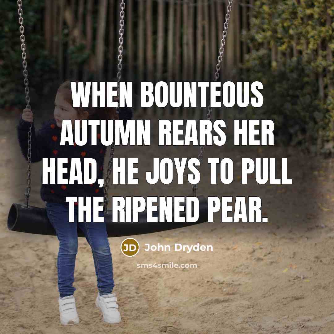 “When bounteous autumn rears her head, he joys to pull…” quote by John Dryden