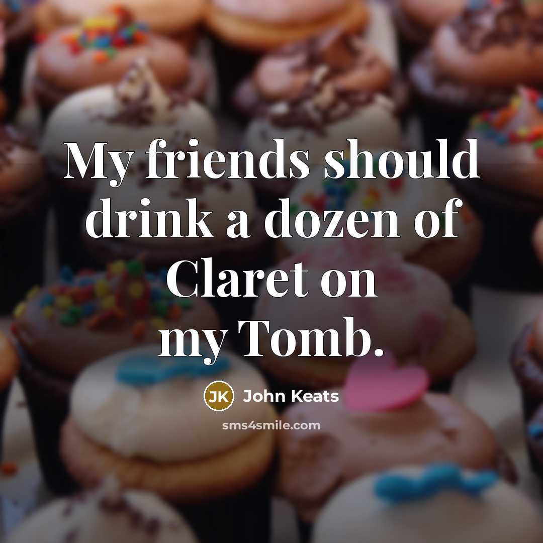 “My friends should drink a dozen of Claret on my…” quote by John Keats