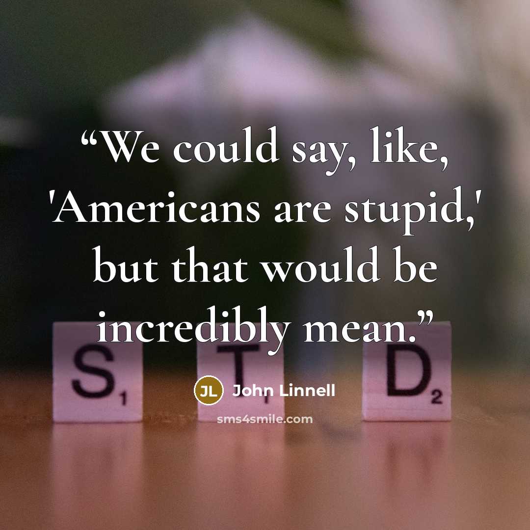 “We could say, like, 'Americans are stupid,' but that would be incredibly mean.” quote by John Linnell
