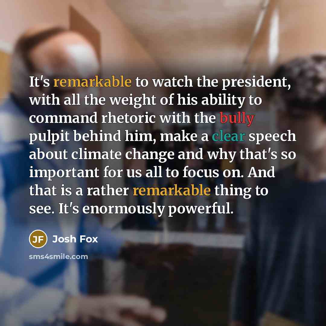 “It's remarkable to watch the president, with all the weight…” quote by Josh Fox