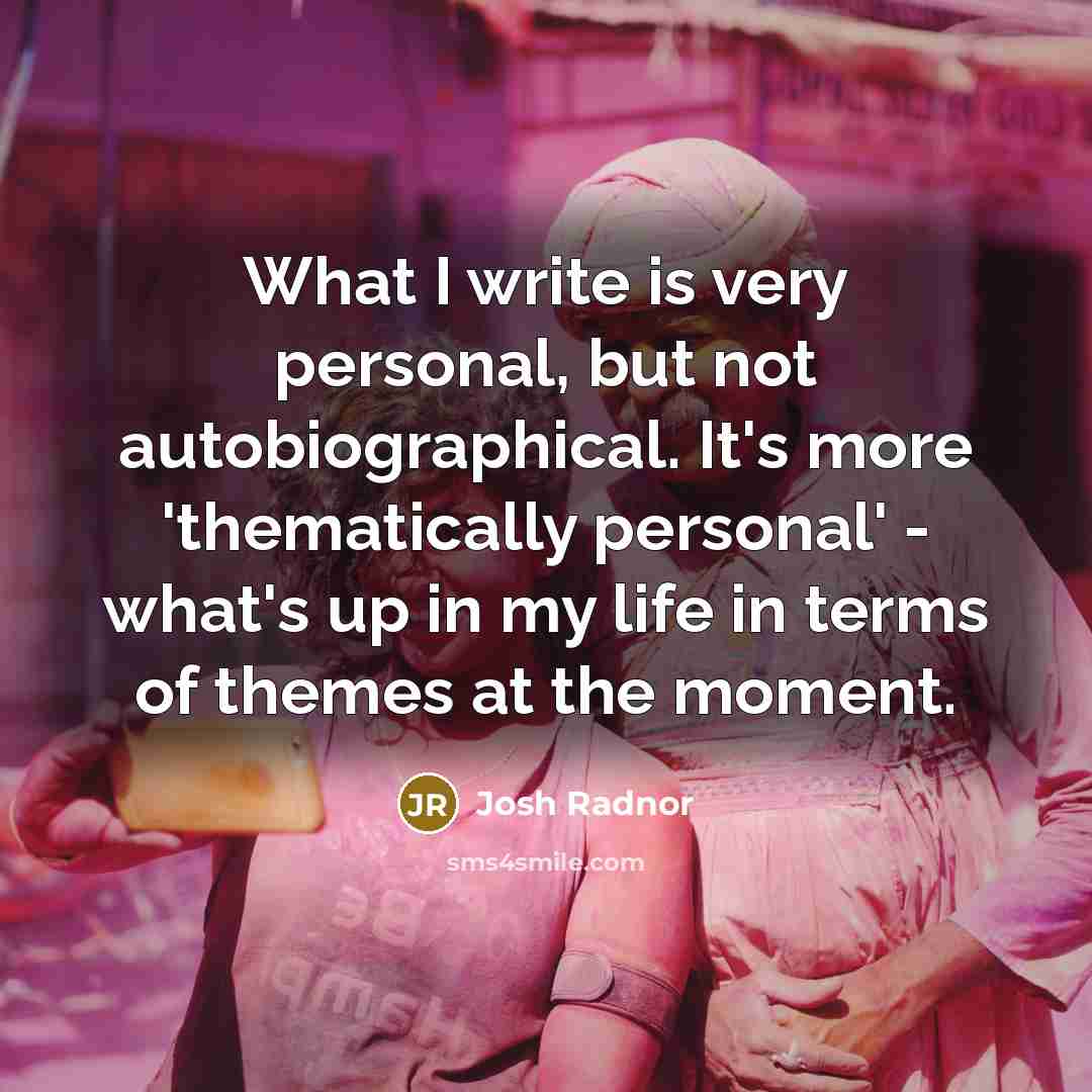 “What I write is very personal, but not autobiographical. It's…” quote by Josh Radnor