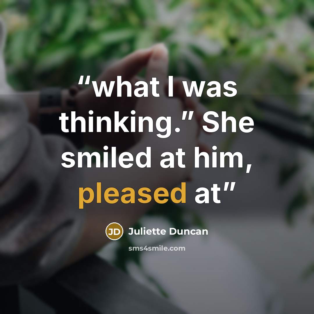 “what I was thinking.” She smiled at him, pleased at” quote by Juliette Duncan