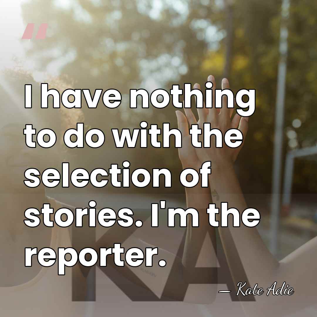 I have nothing to do with the selection of stories. I'm the&hellip; - Kate Adie
