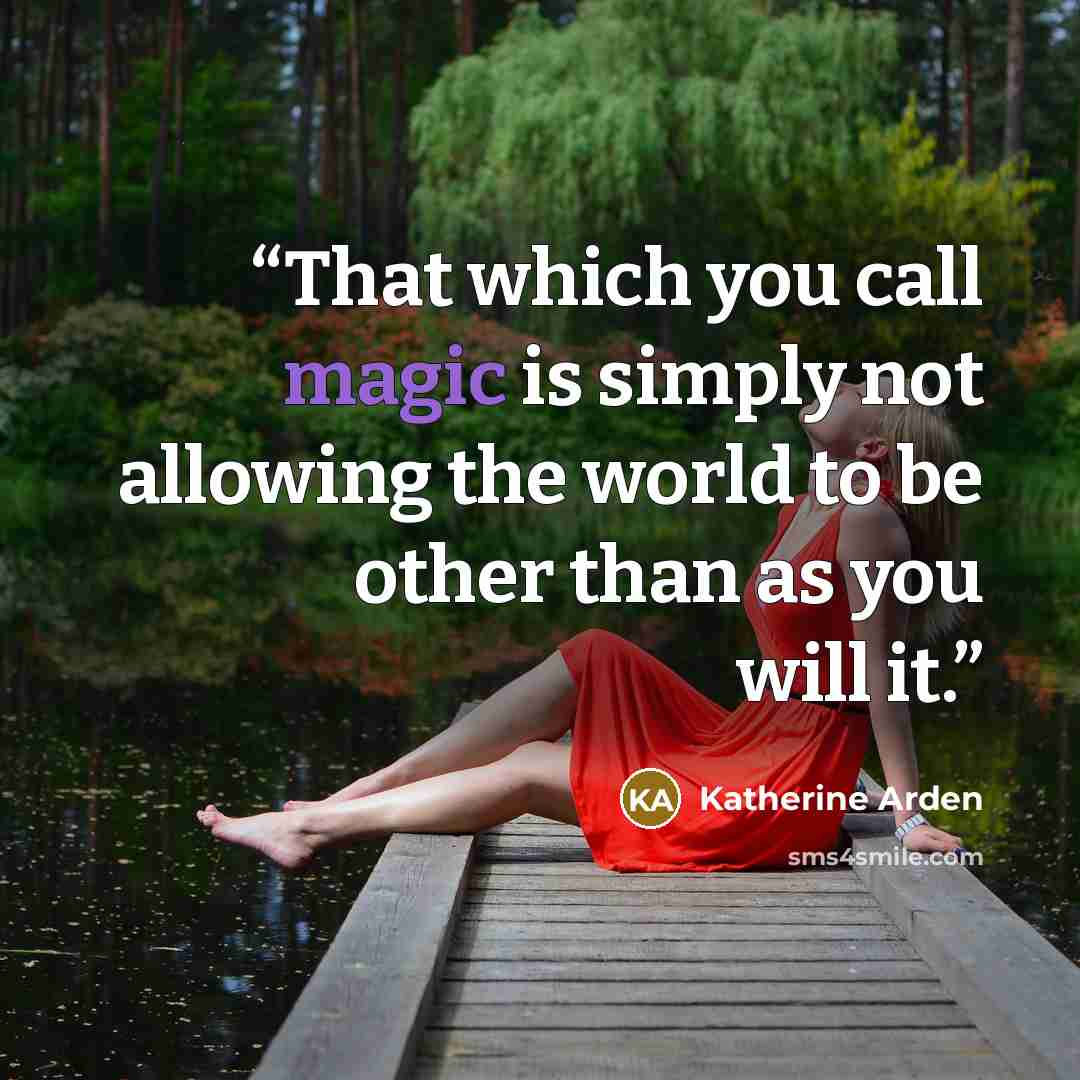 “That which you call magic is simply not allowing the world to be other than as you will it.” quote by Katherine Arden