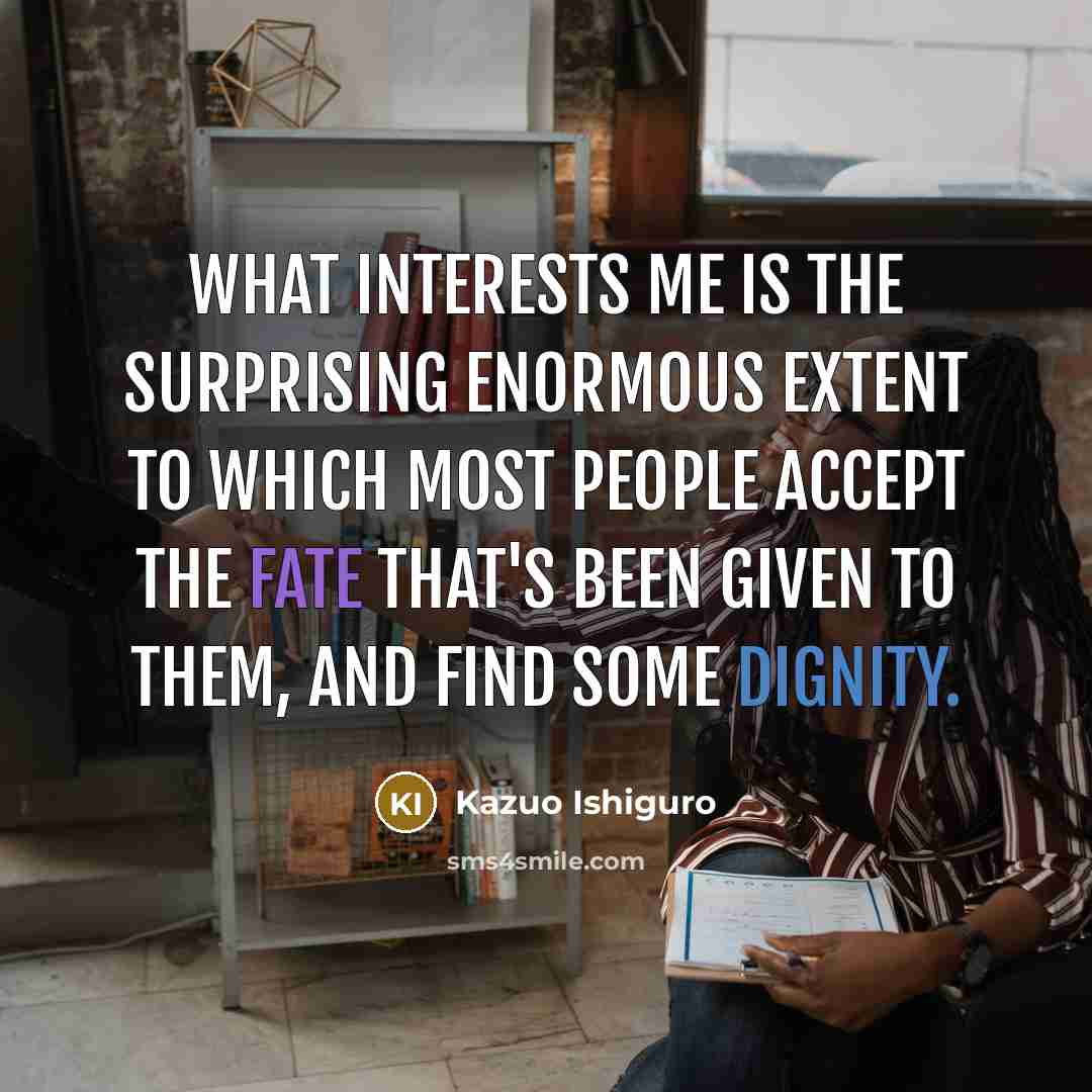 “What interests me is the surprising enormous extent to which…” quote by Kazuo Ishiguro