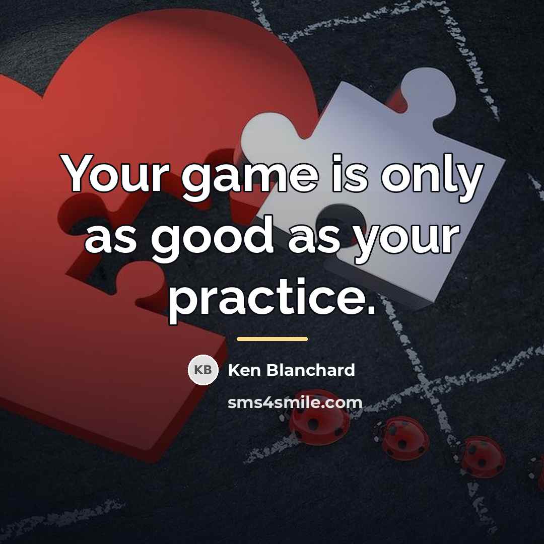 “Your game is only as good as your practice.…” quote by Ken Blanchard