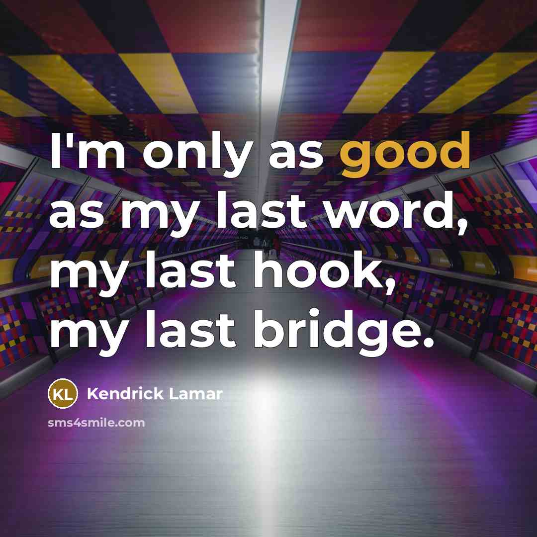 “I'm only as good as my last word, my last…” quote by Kendrick Lamar