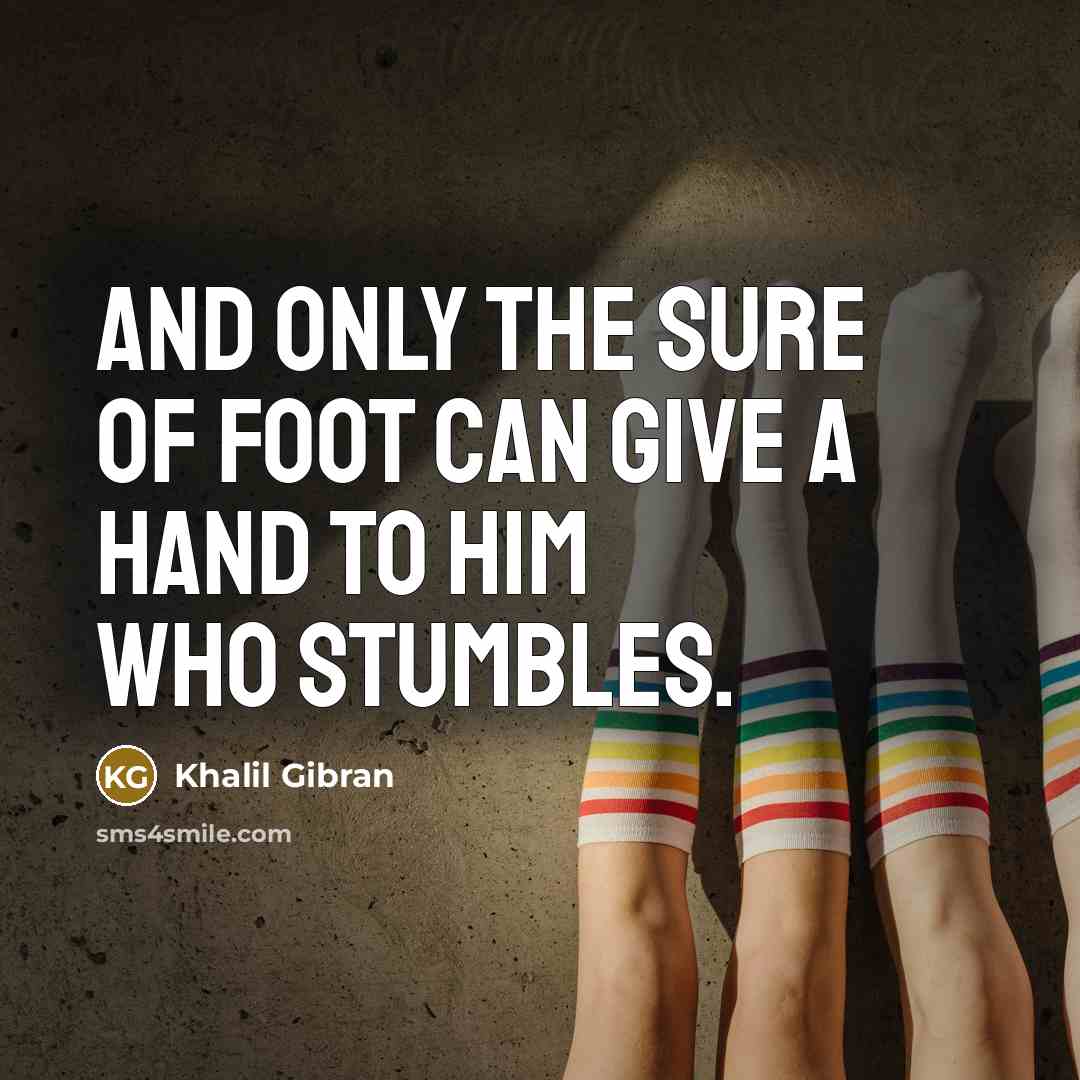 “And only the sure of foot can give a hand…” quote by Khalil Gibran