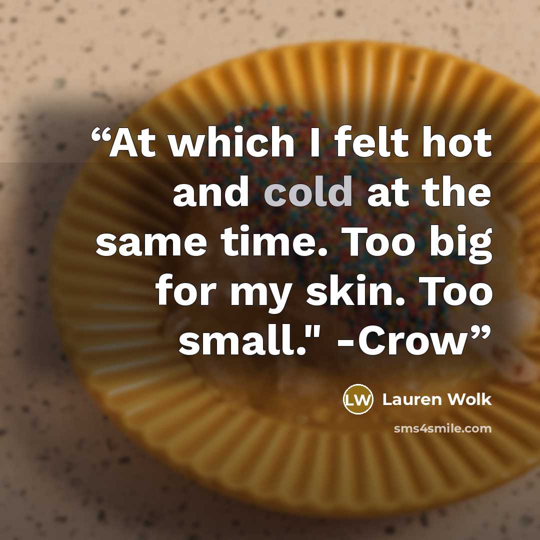 “At which I felt hot and cold at the same time. Too big for my skin. Too small." -Crow” quote by Lauren Wolk