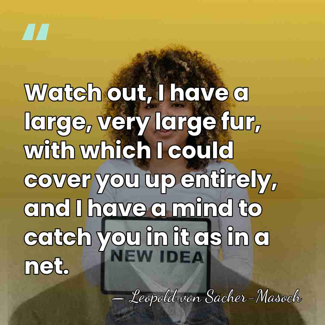 Watch out, I have a large, very large fur, with which I&hellip; - Leopold von Sacher-Masoch