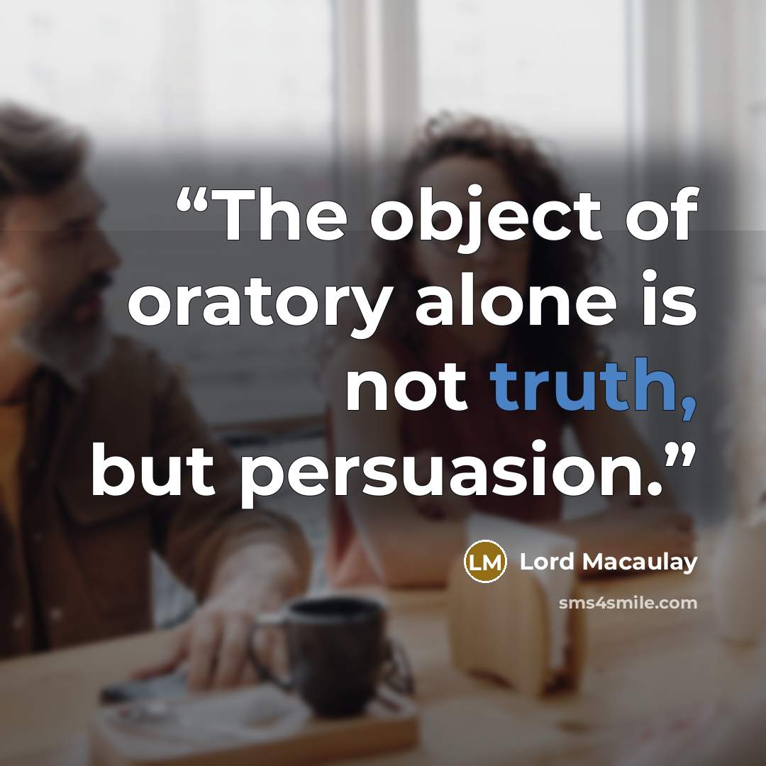 “The object of oratory alone is not truth, but persuasion.” quote by Lord Macaulay