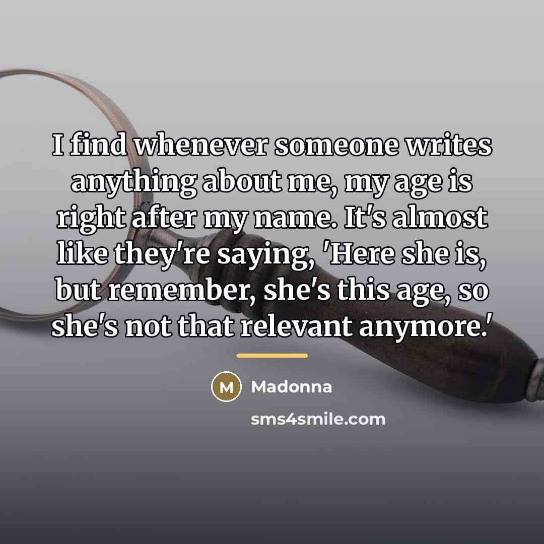“I find whenever someone writes anything about me, my age…” quote by Madonna