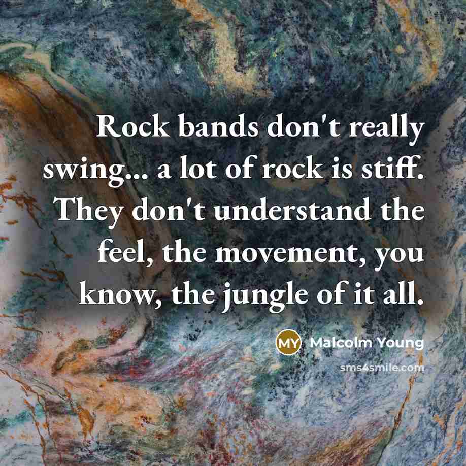 “Rock bands don't really swing... a lot of rock is stiff. They don't understand the feel, the movement, you know, the jungle of it all.” quote by Malcolm Young