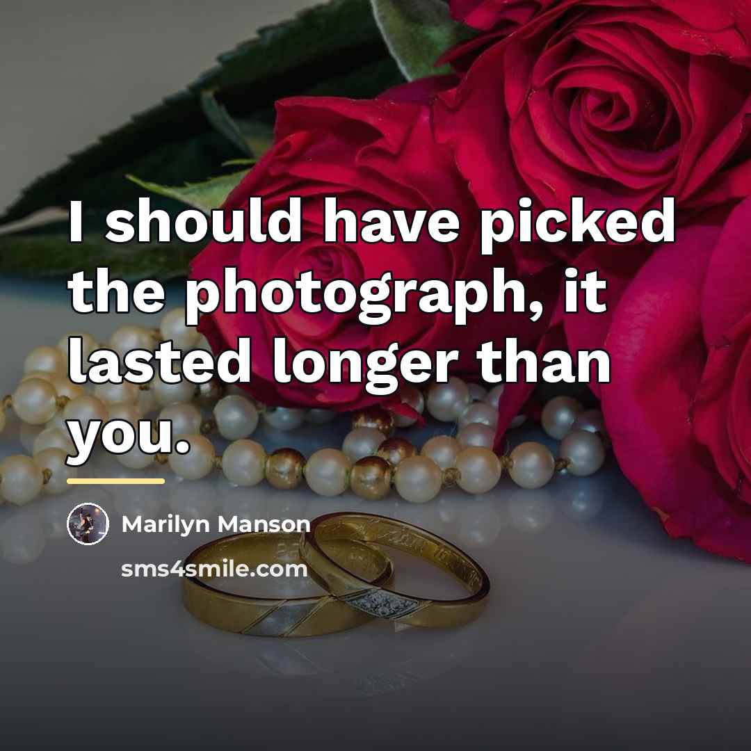“I should have picked the photograph, it lasted longer than…” quote by Marilyn Manson