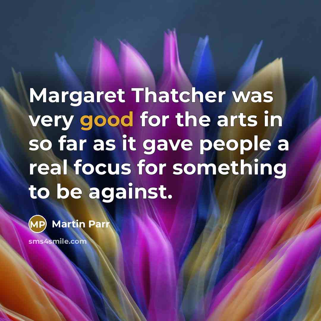 “Margaret Thatcher was very good for the arts in so…” quote by Martin Parr