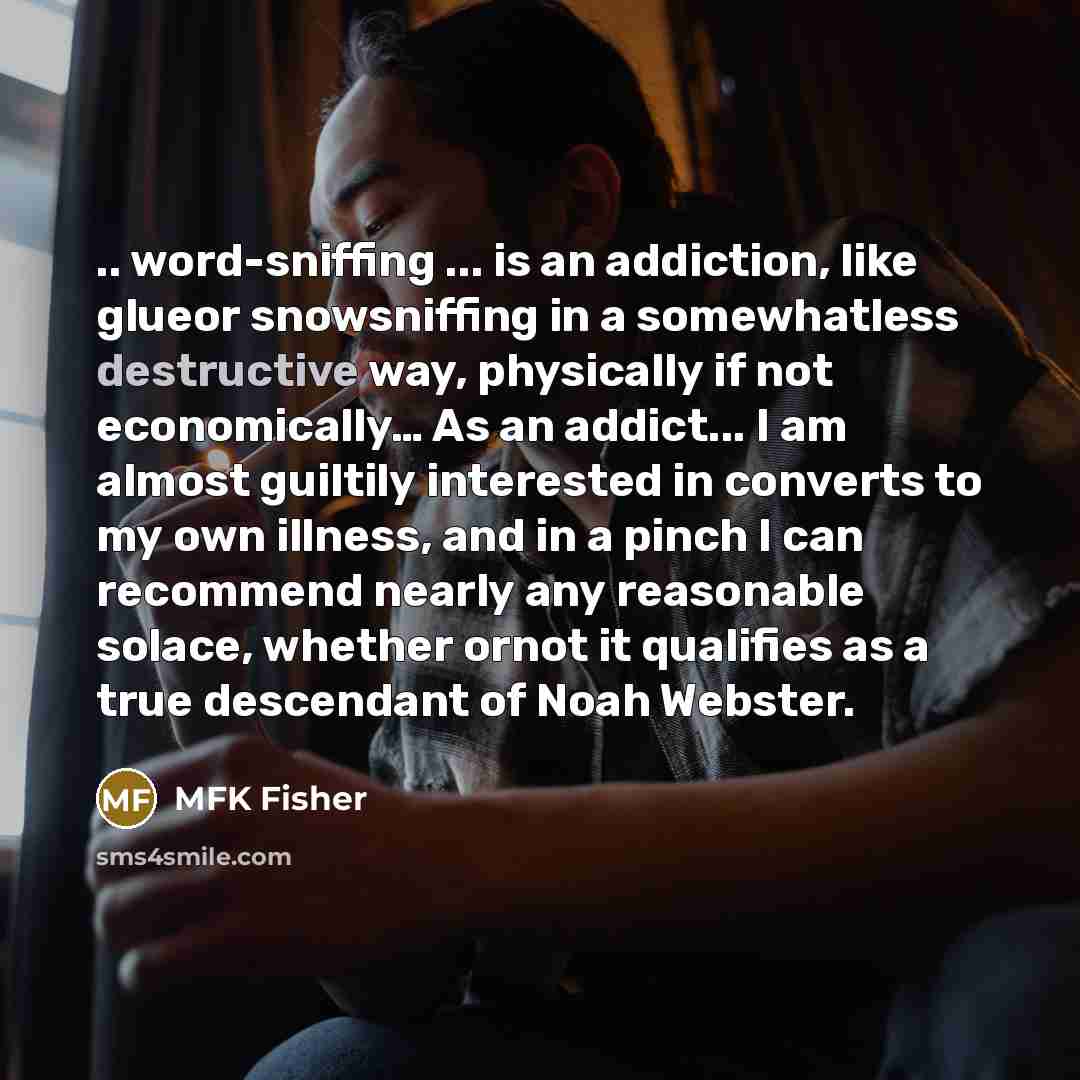 “.. word-sniffing ... is an addiction, like glueor snowsniffing in…” quote by MFK Fisher
