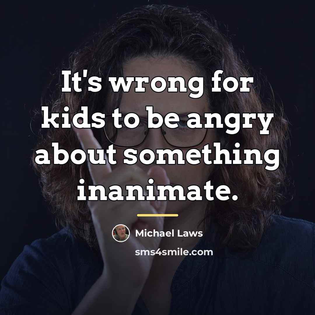 “It's wrong for kids to be angry about something inanimate.…” quote by Michael Laws