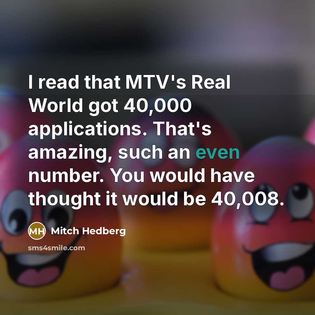 “I read that MTV's Real World got 40,000 applications. That's…” quote by Mitch Hedberg