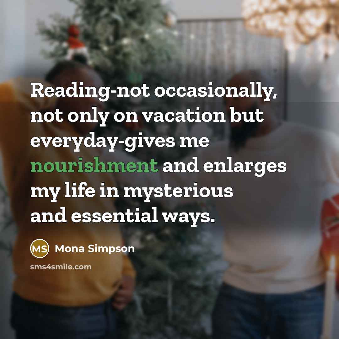 “Reading-not occasionally, not only on vacation but everyday-gives me nourishment…” quote by Mona Simpson