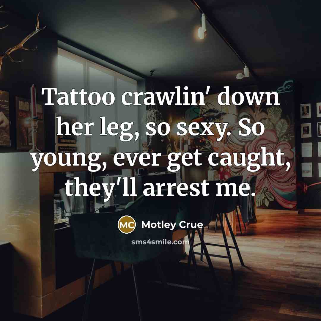 “Tattoo crawlin' down her leg, so sexy. So young, ever…” quote by Motley Crue