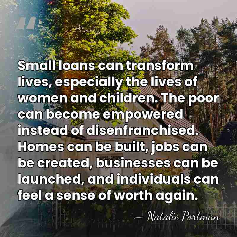 Small loans can transform lives, especially the lives of women and children.&hellip; - Natalie Portman