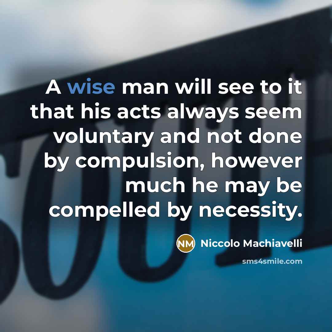 “A wise man will see to it that his acts…” quote by Niccolo Machiavelli