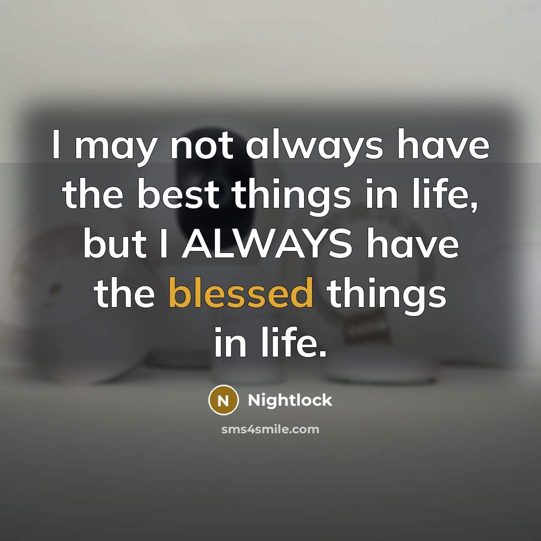 “I may not always have the best things in life, but I ALWAYS have the blessed things in life.” quote by Nightlock