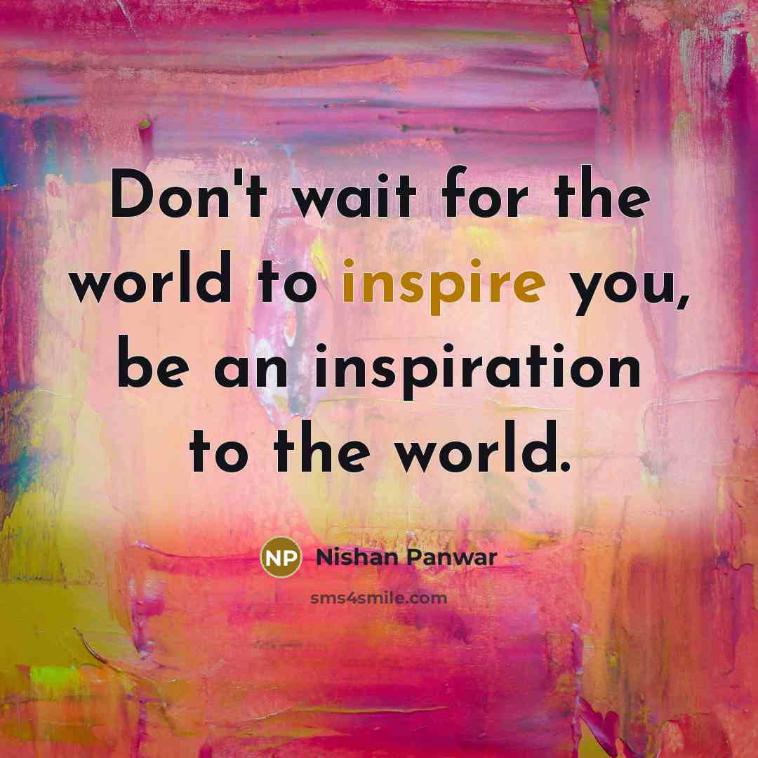“Don't wait for the world to inspire you, be an…” quote by Nishan Panwar