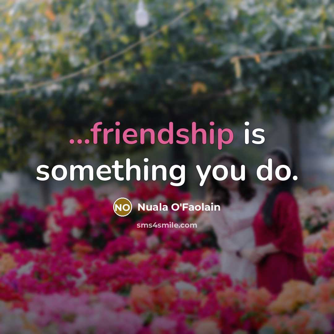 “...friendship is something you do.” quote by Nuala O'Faolain