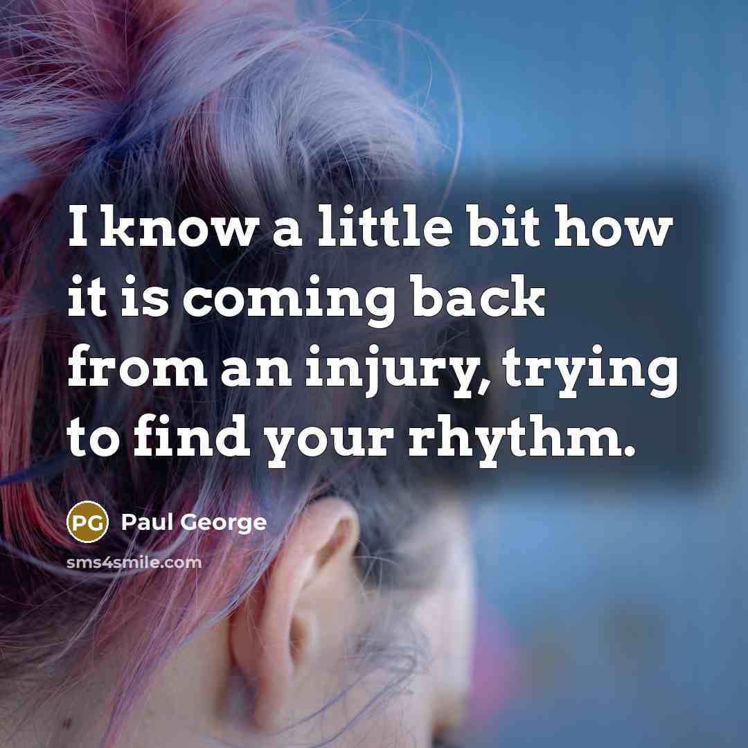 “I know a little bit how it is coming back…” quote by Paul George
