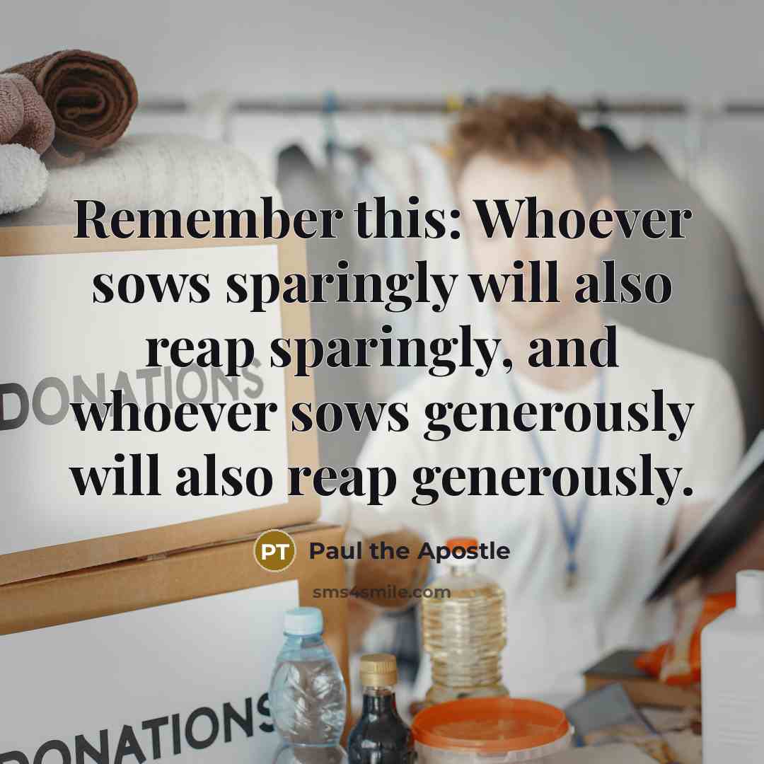 “Remember this: Whoever sows sparingly will also reap sparingly, and…” quote by Paul the Apostle