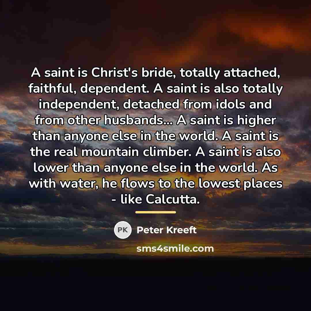 “A saint is Christ's bride, totally attached, faithful, dependent. A…” quote by Peter Kreeft