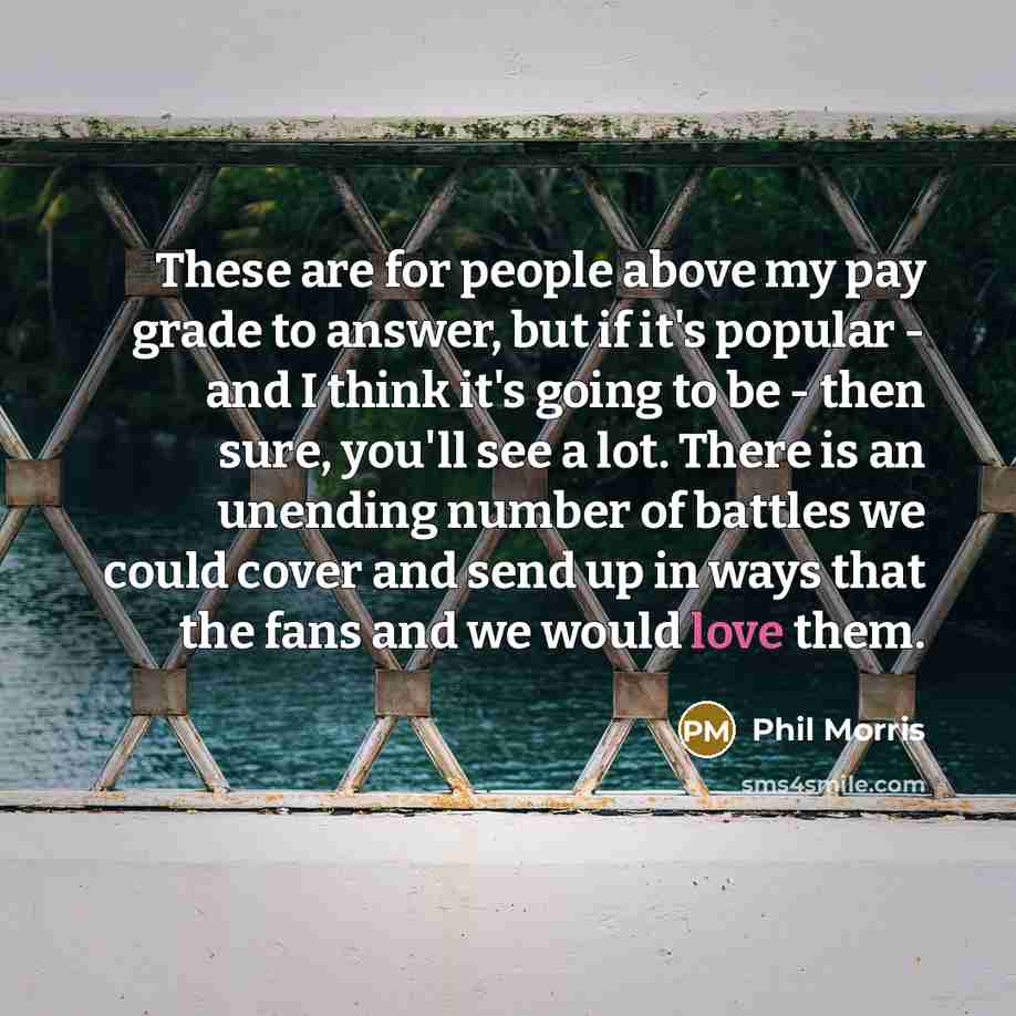 “These are for people above my pay grade to answer,…” quote by Phil Morris