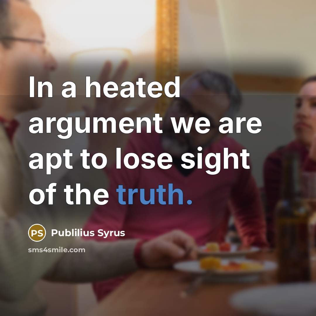 “In a heated argument we are apt to lose sight…” quote by Publilius Syrus