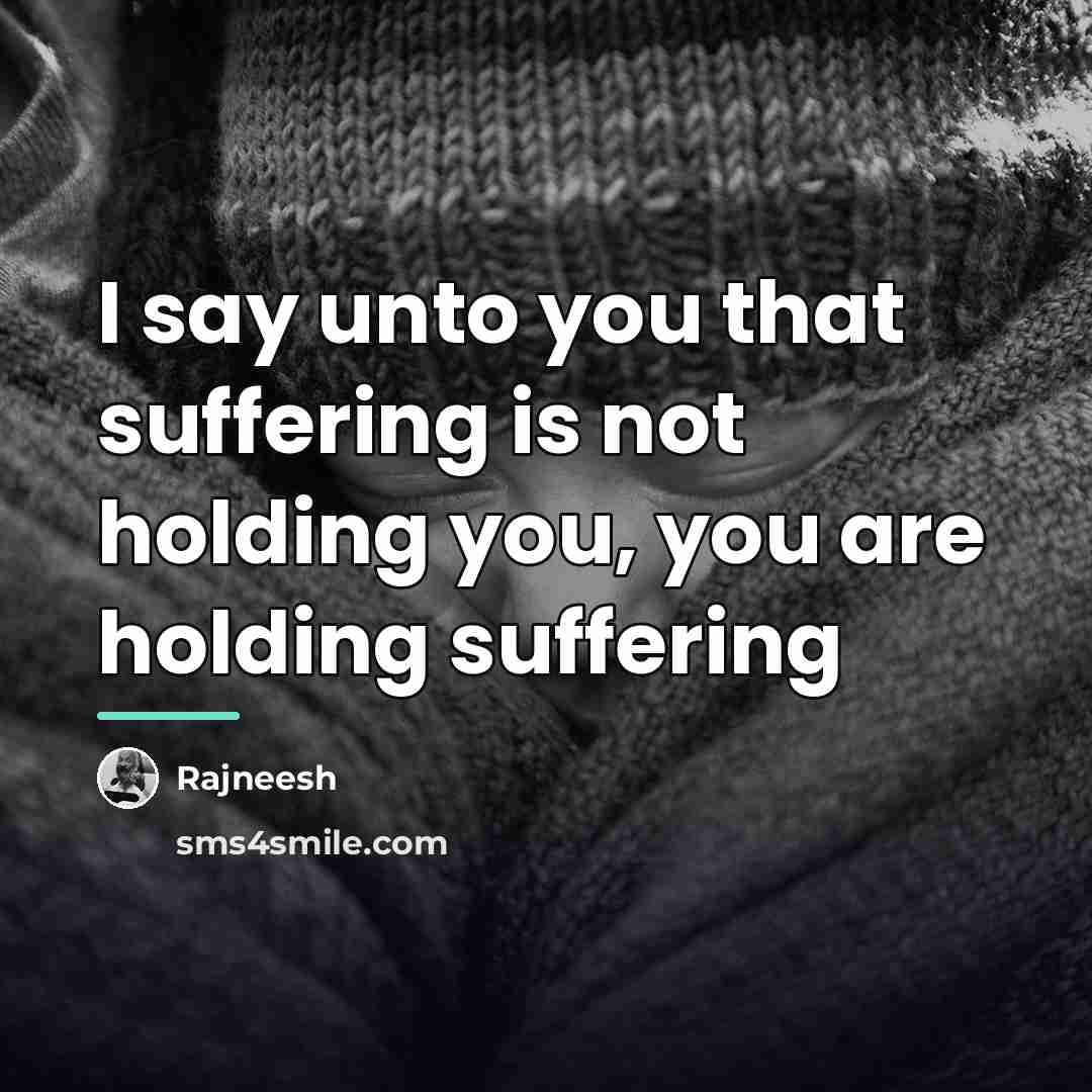 “I say unto you that suffering is not holding you,…” quote by Rajneesh