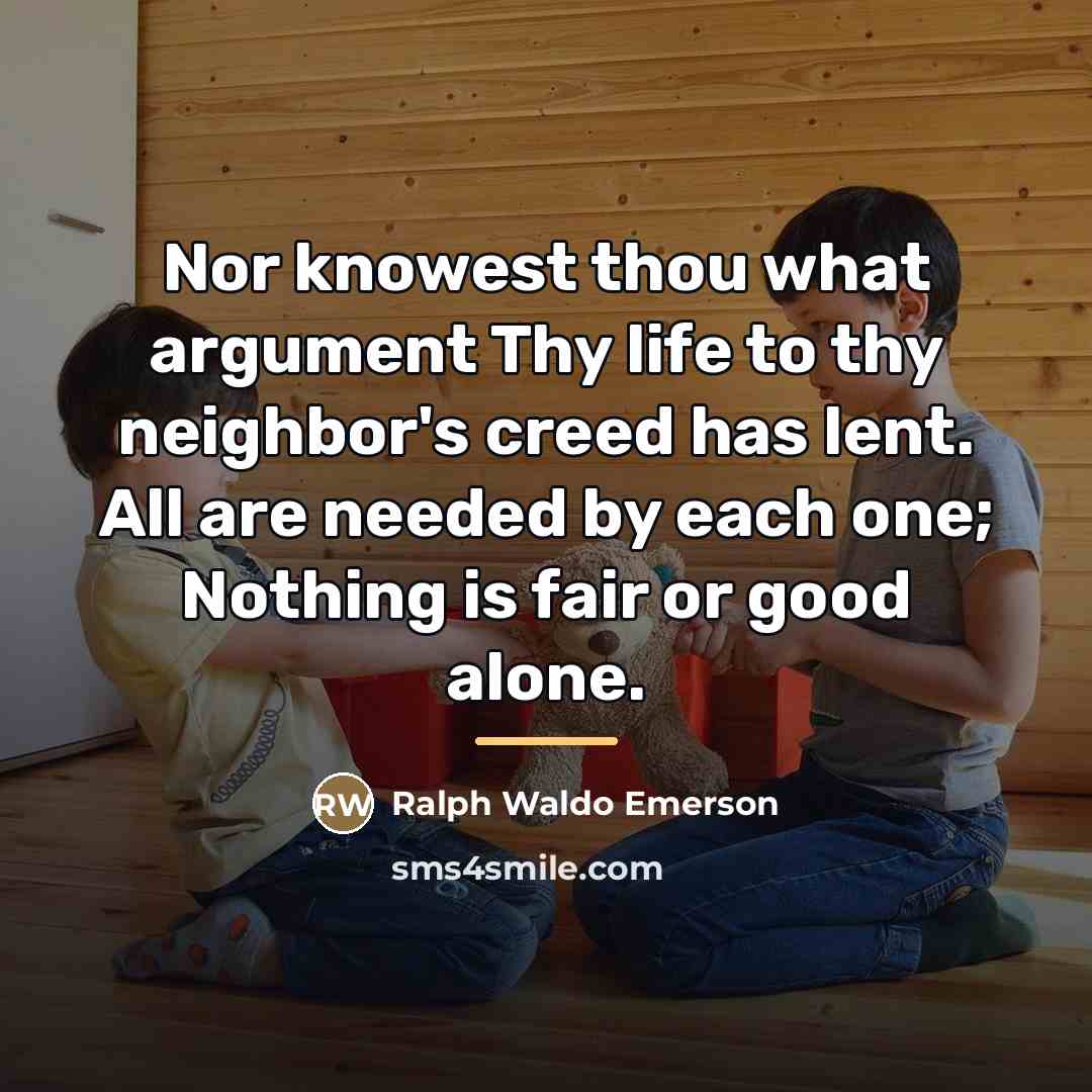 “Nor knowest thou what argument Thy life to thy neighbor's…” quote by Ralph Waldo Emerson