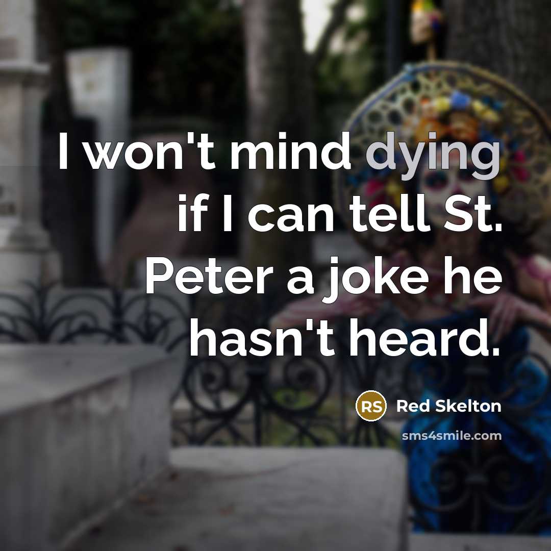 “I won't mind dying if I can tell St. Peter a joke he hasn't heard.” quote by Red Skelton