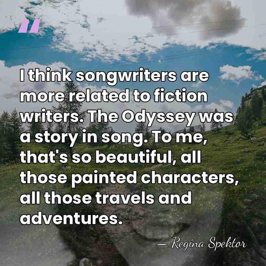 I think songwriters are more related to fiction writers. The Odyssey was&hellip; - Regina Spektor