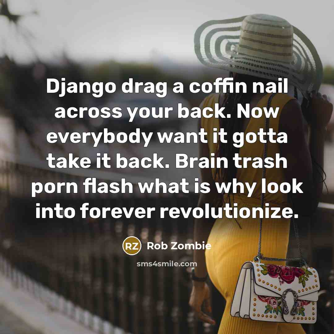 “Django drag a coffin nail across your back. Now everybody…” quote by Rob Zombie