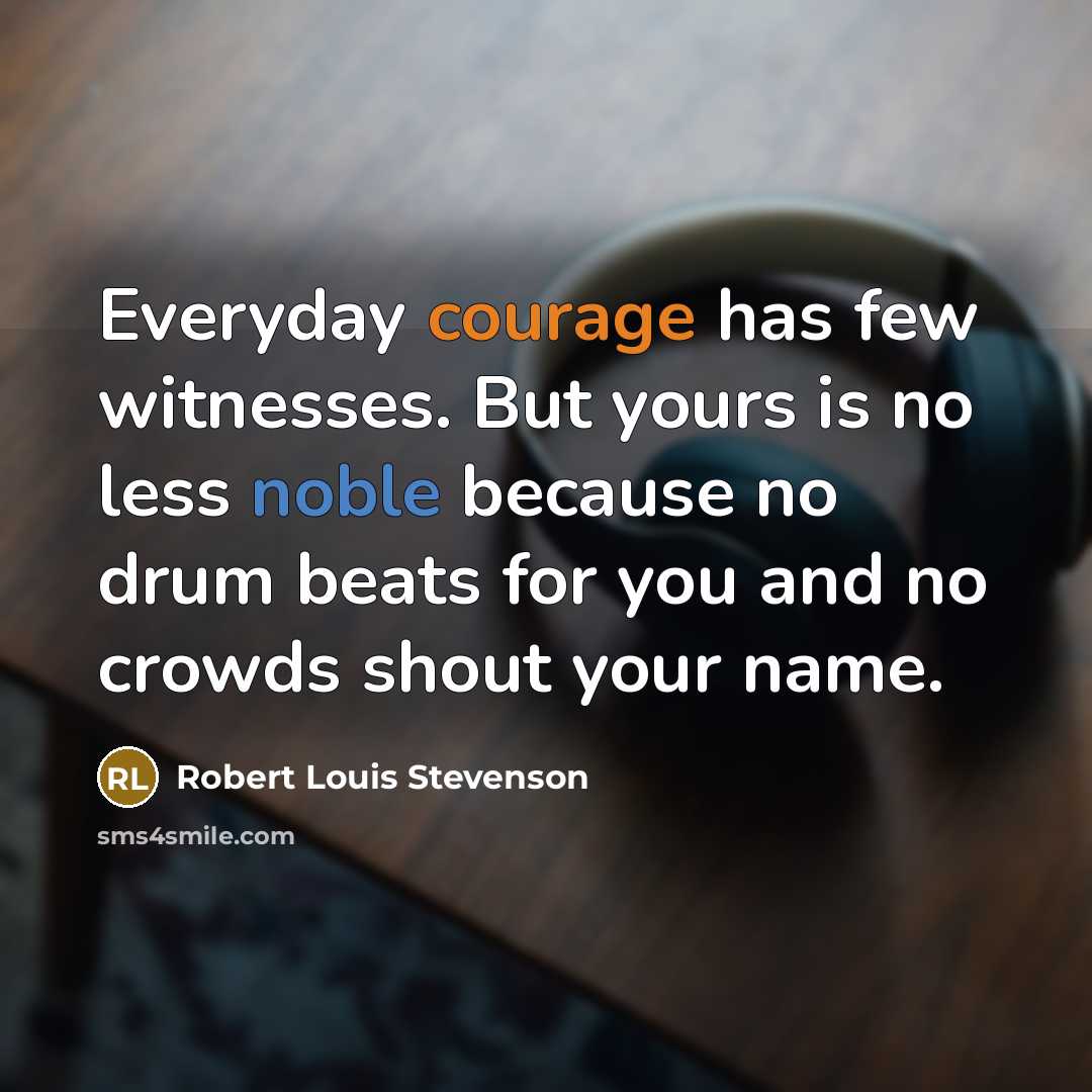 “Everyday courage has few witnesses. But yours is no less…” quote by Robert Louis Stevenson