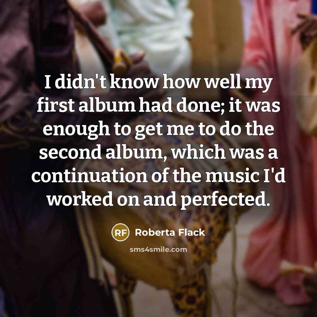 “I didn't know how well my first album had done;…” quote by Roberta Flack
