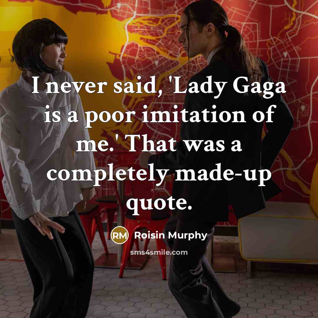 “I never said, 'Lady Gaga is a poor imitation of me.' That was a completely made-up quote.” quote by Roisin Murphy