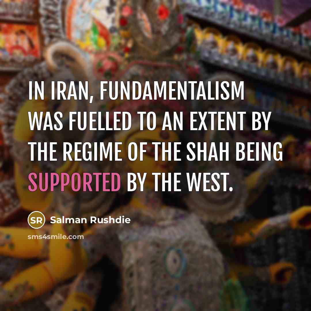 “In Iran, fundamentalism was fuelled to an extent by the…” quote by Salman Rushdie