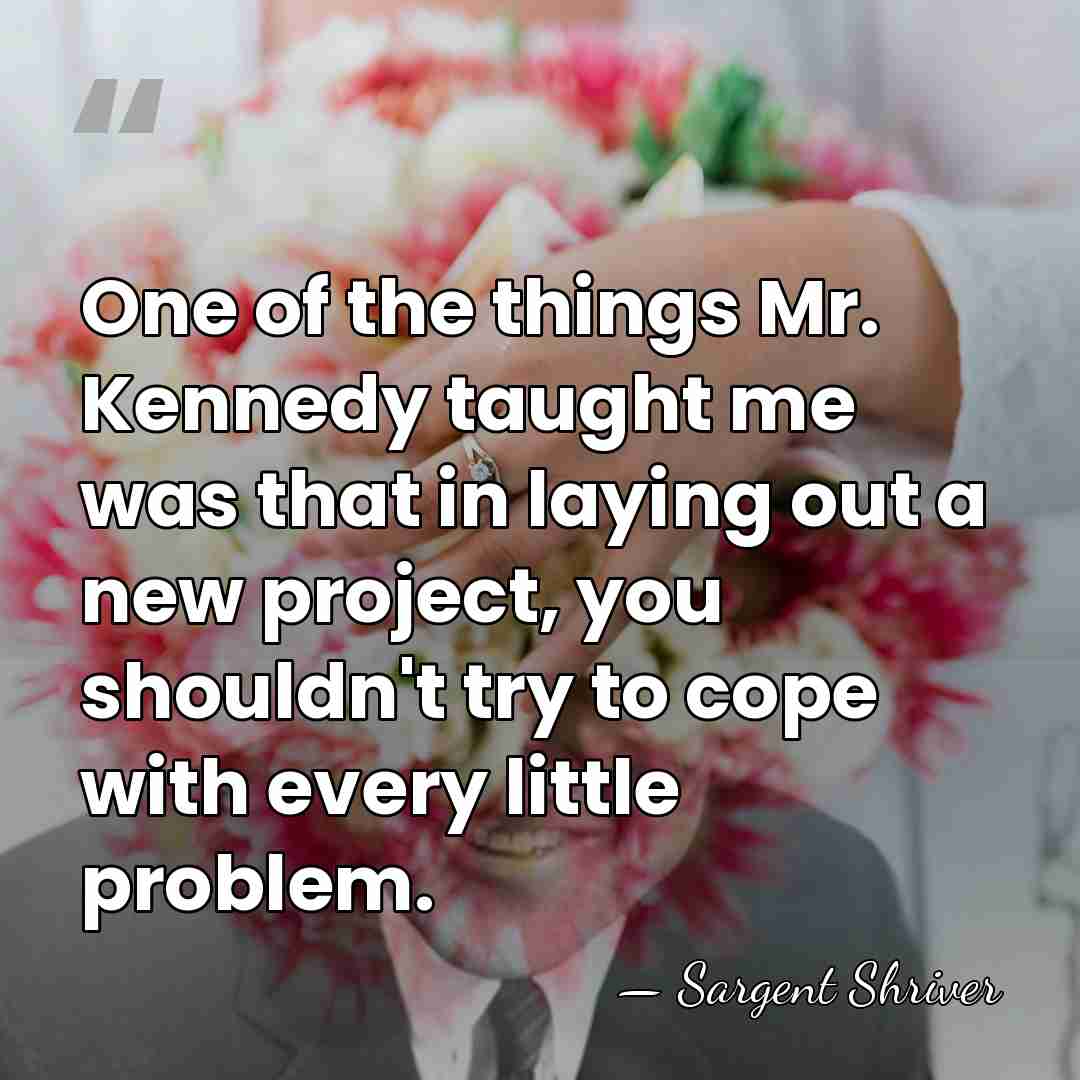 One of the things Mr. Kennedy taught me was that in laying&hellip; - Sargent Shriver