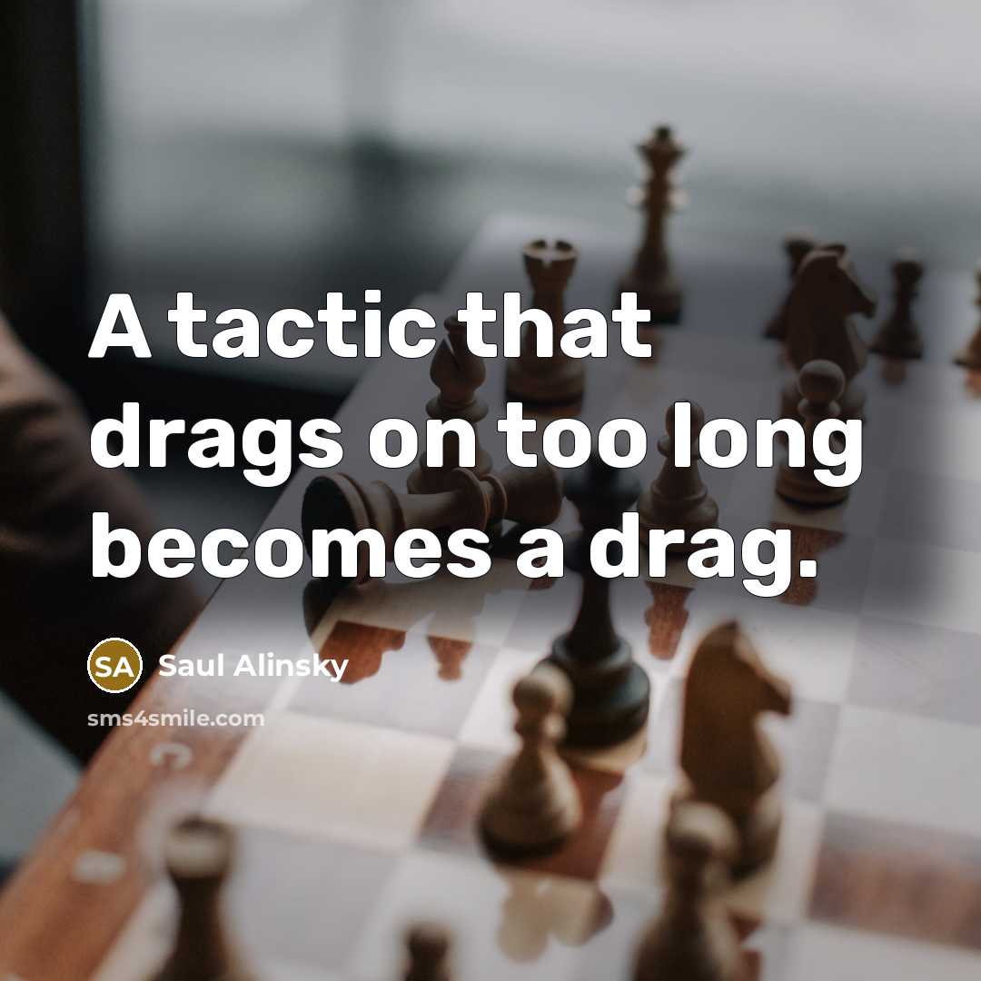 “A tactic that drags on too long becomes a drag.…” quote by Saul Alinsky