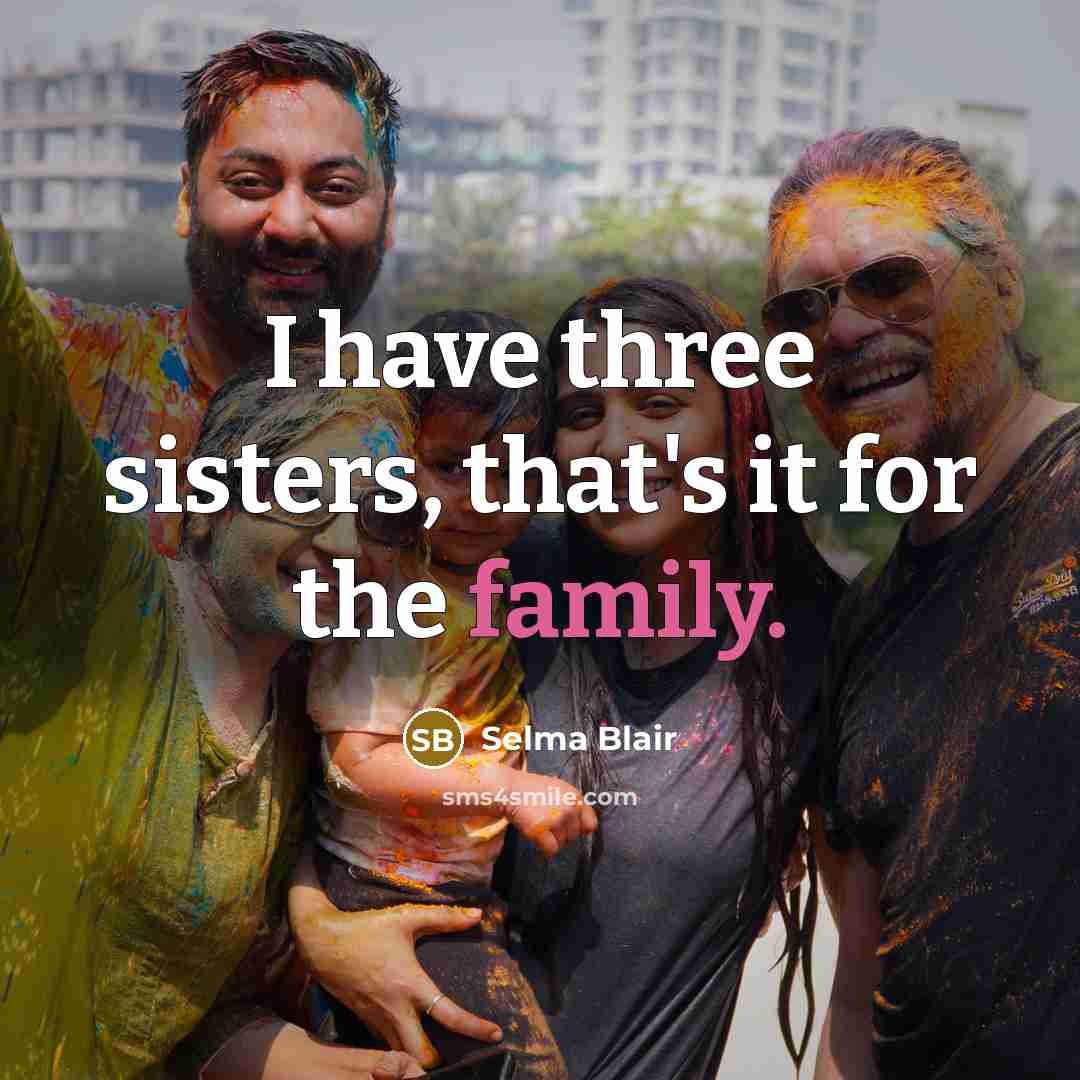 “I have three sisters, that's it for the family.…” quote by Selma Blair