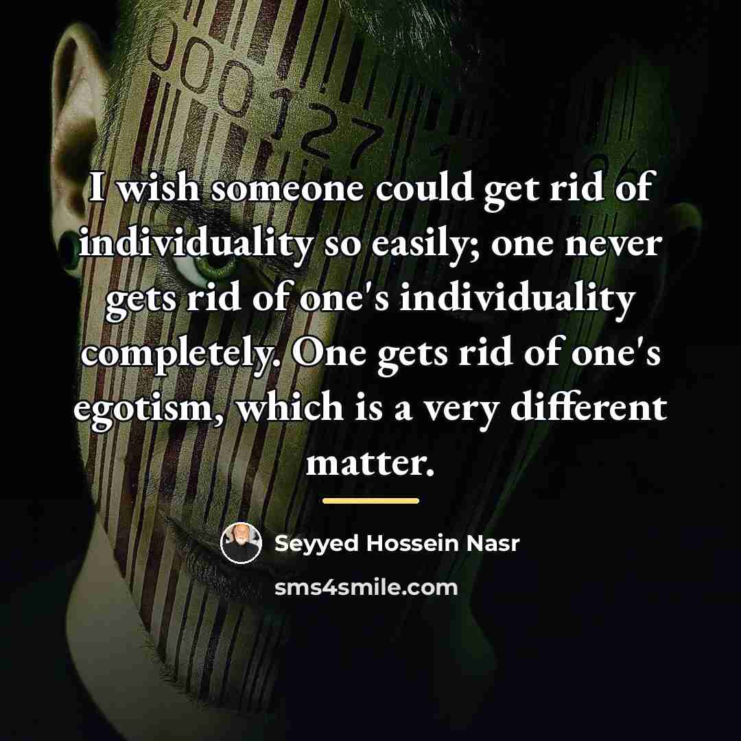 “I wish someone could get rid of individuality so easily;…” quote by Seyyed Hossein Nasr