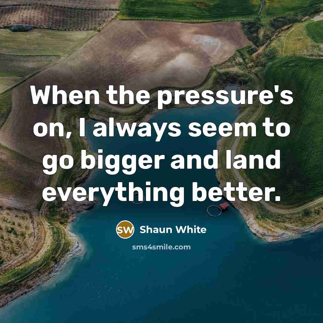 “When the pressure's on, I always seem to go bigger…” quote by Shaun White