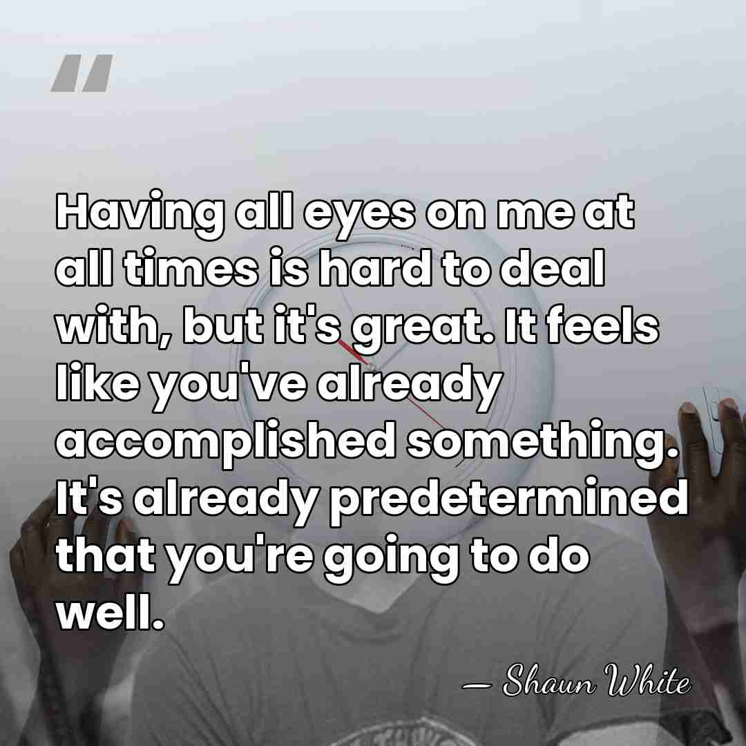 Having all eyes on me at all times is hard to deal&hellip; - Shaun White